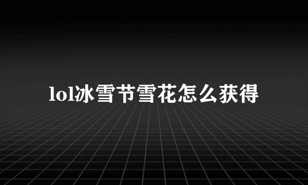 lol冰雪节雪花怎么获得