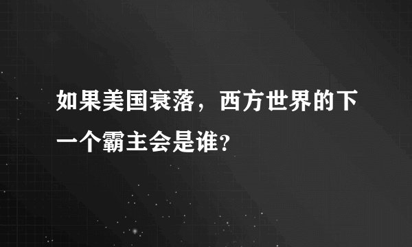 如果美国衰落，西方世界的下一个霸主会是谁？