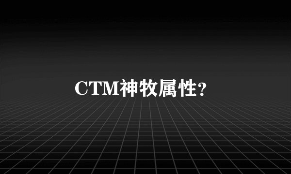 CTM神牧属性？