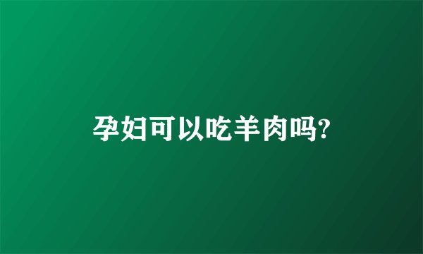 孕妇可以吃羊肉吗?
