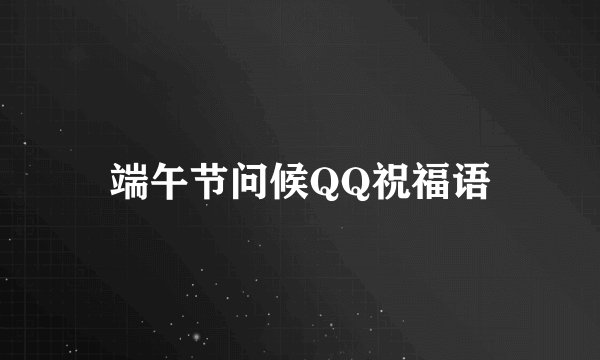 端午节问候QQ祝福语