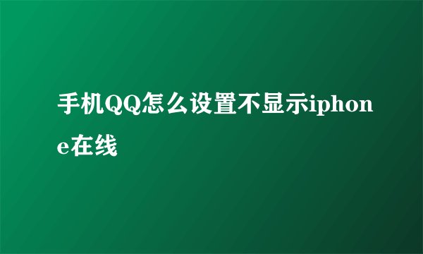 手机QQ怎么设置不显示iphone在线