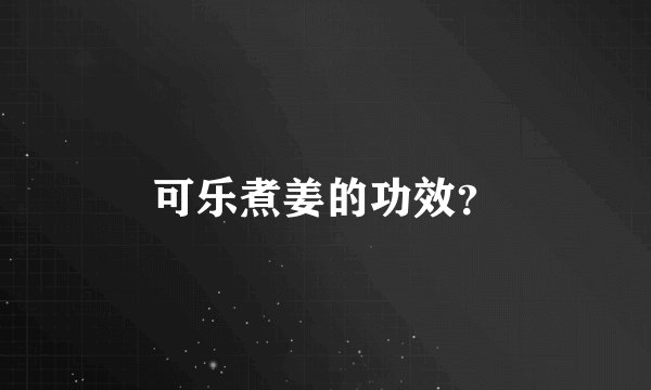 可乐煮姜的功效？