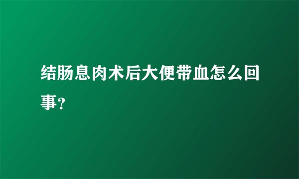 结肠息肉术后大便带血怎么回事？