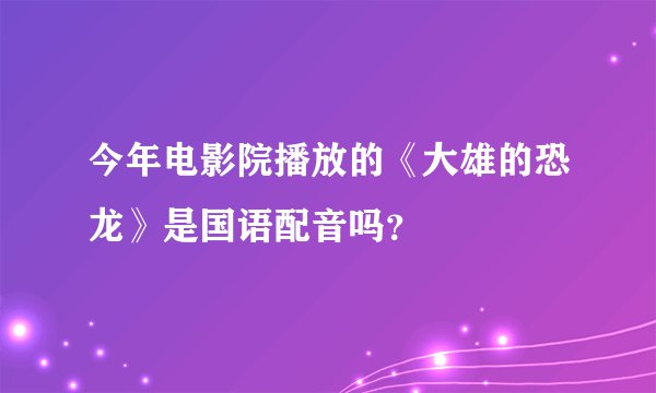 今年电影院播放的《大雄的恐龙》是国语配音吗？