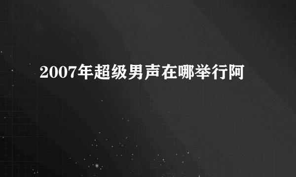 2007年超级男声在哪举行阿
