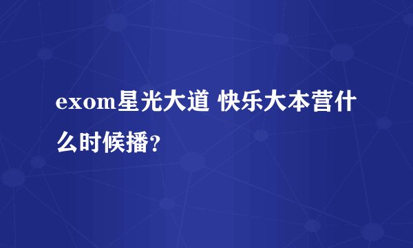 exom星光大道 快乐大本营什么时候播？