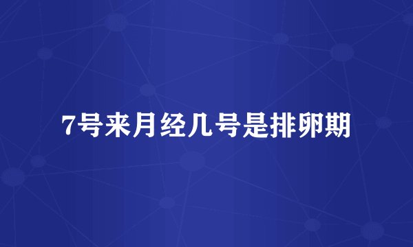 7号来月经几号是排卵期