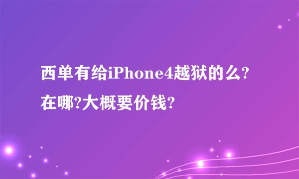 西单有给iPhone4越狱的么?在哪?大概要价钱?