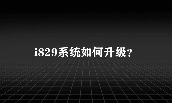 i829系统如何升级？
