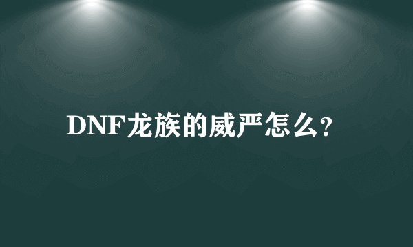 DNF龙族的威严怎么？