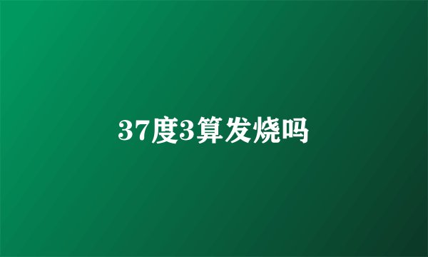 37度3算发烧吗