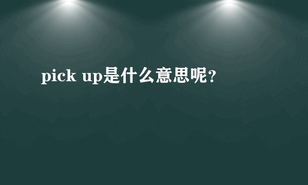 pick up是什么意思呢？