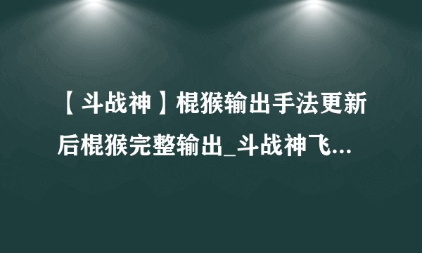 【斗战神】棍猴输出手法更新后棍猴完整输出_斗战神飞外网网络游戏专区_斗战神