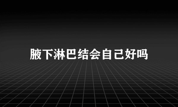 腋下淋巴结会自己好吗