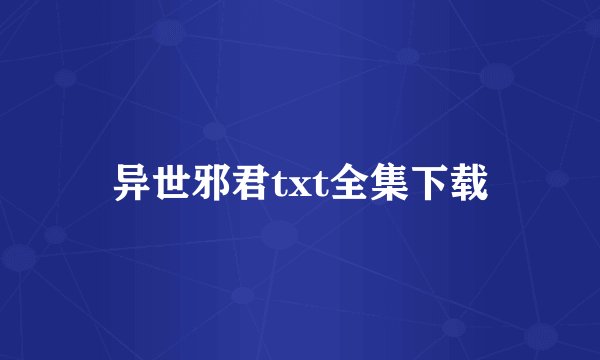 异世邪君txt全集下载