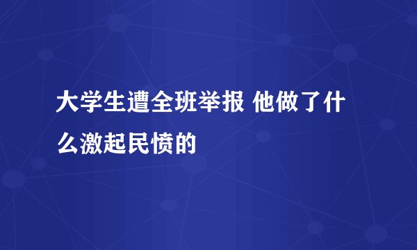 大学生遭全班举报 他做了什么激起民愤的