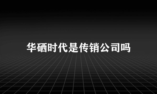 华硒时代是传销公司吗