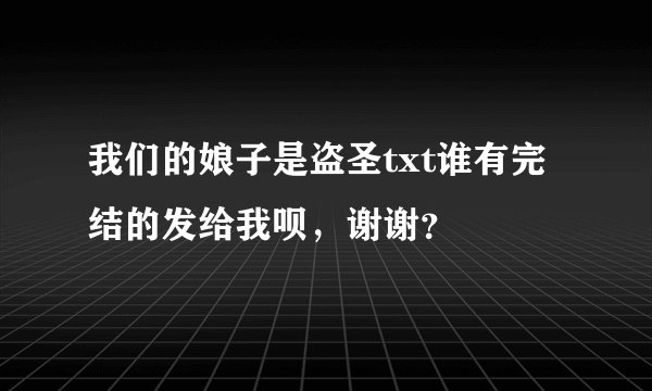 我们的娘子是盗圣txt谁有完结的发给我呗，谢谢？