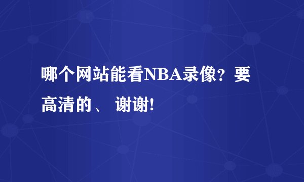 哪个网站能看NBA录像？要高清的、 谢谢!