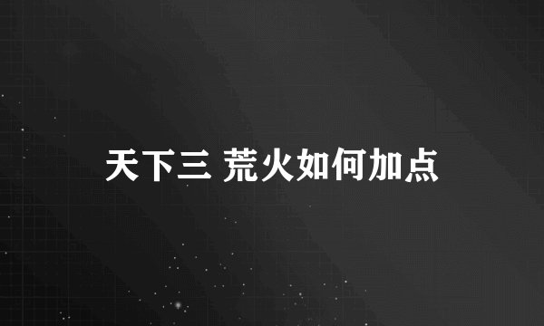天下三 荒火如何加点