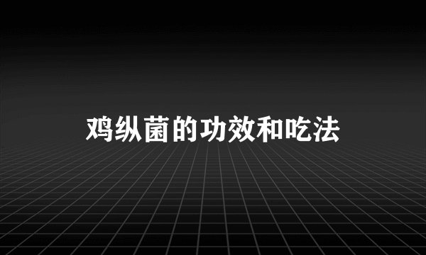 鸡纵菌的功效和吃法