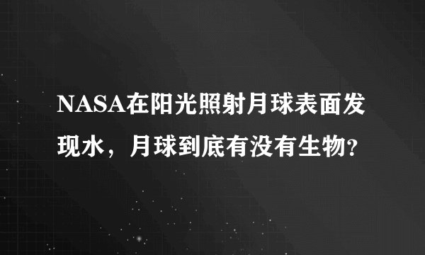 NASA在阳光照射月球表面发现水，月球到底有没有生物？