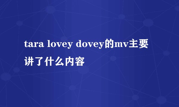tara lovey dovey的mv主要讲了什么内容