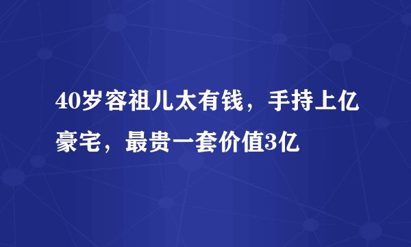 40岁容祖儿太有钱，手持上亿豪宅，最贵一套价值3亿