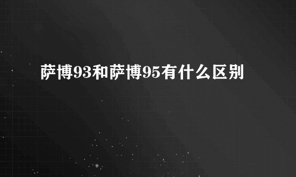 萨博93和萨博95有什么区别