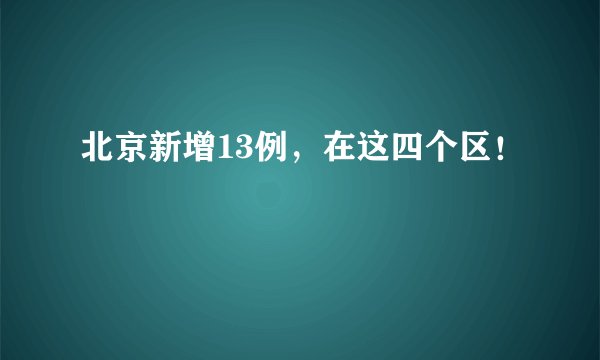 北京新增13例，在这四个区！