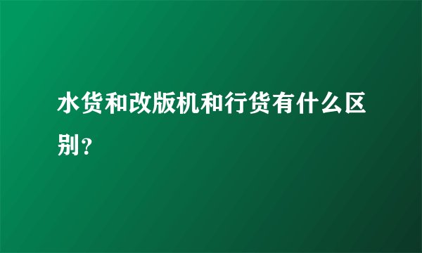 水货和改版机和行货有什么区别？
