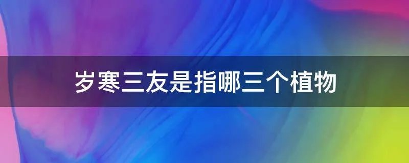 岁寒三友是指哪三个植物