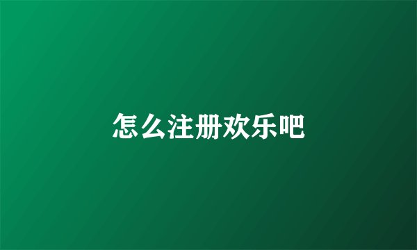 怎么注册欢乐吧