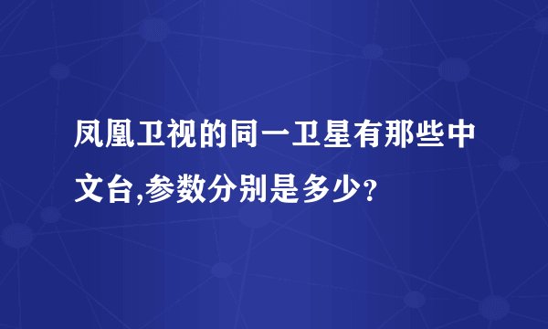 凤凰卫视的同一卫星有那些中文台,参数分别是多少？