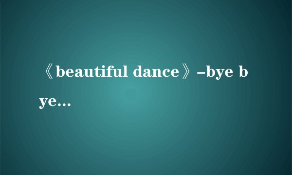 《beautiful dance》-bye bye sea 的中文歌词