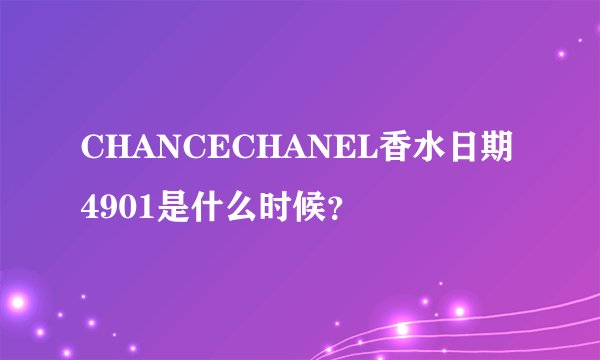 CHANCECHANEL香水日期4901是什么时候？