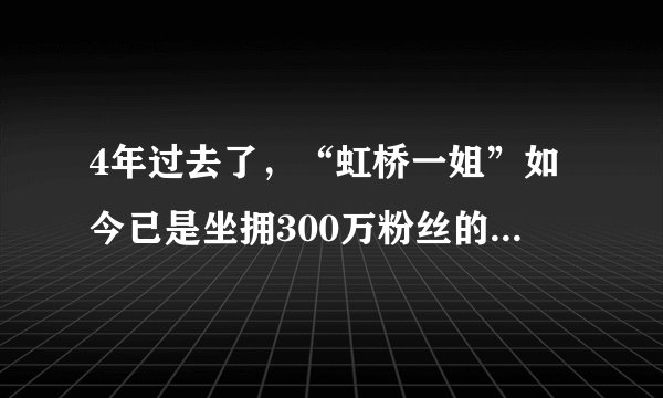 4年过去了，“虹桥一姐”如今已是坐拥300万粉丝的知名博主