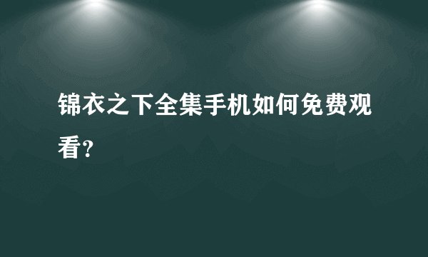 锦衣之下全集手机如何免费观看？