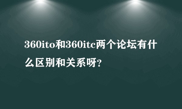 360ito和360itc两个论坛有什么区别和关系呀？
