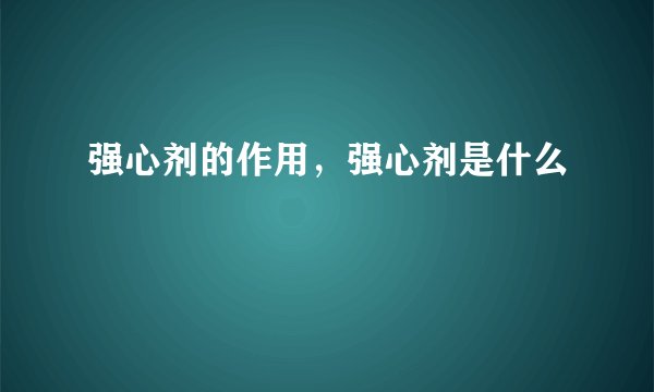 强心剂的作用,强心剂是什么