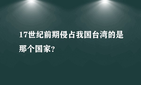 17世纪前期侵占我国台湾的是那个国家？