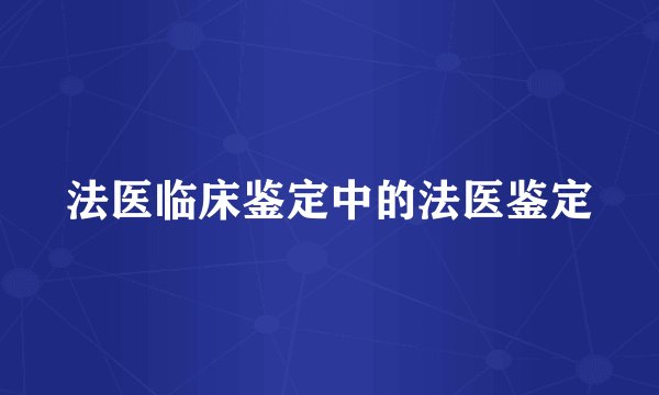 法医临床鉴定中的法医鉴定