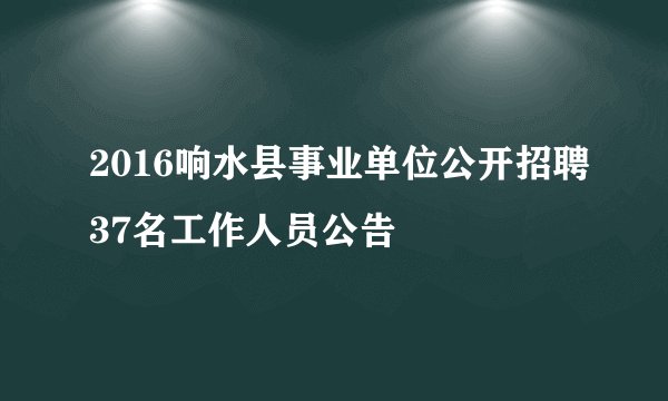 2016响水县事业单位公开招聘37名工作人员公告