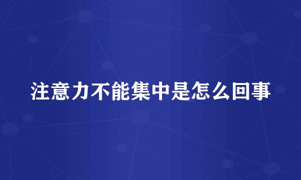 注意力不能集中是怎么回事