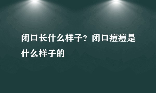 闭口长什么样子？闭口痘痘是什么样子的