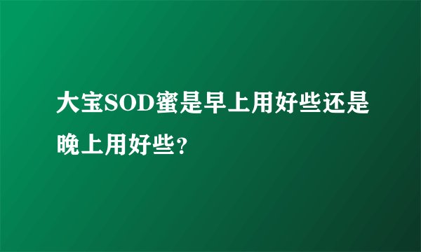 大宝SOD蜜是早上用好些还是晚上用好些？