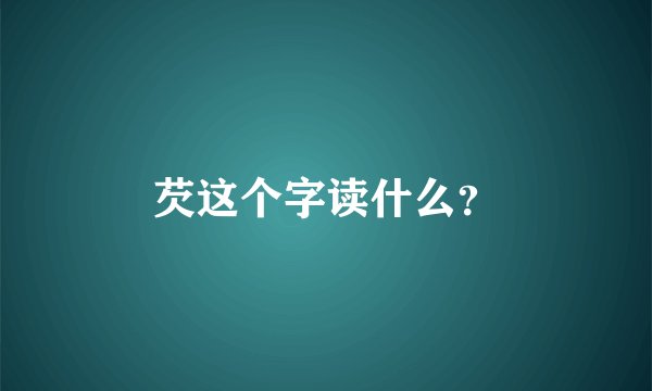 芡这个字读什么？