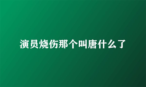 演员烧伤那个叫唐什么了