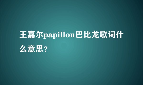 王嘉尔papillon巴比龙歌词什么意思？